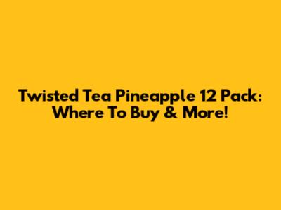 Twisted Tea Pineapple 12 Pack: Where To Buy & More!