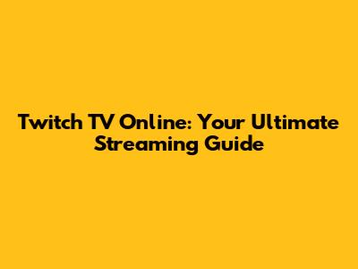 Twitch TV Online: Your Ultimate Streaming Guide