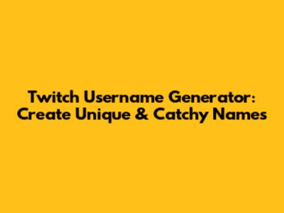 Twitch Username Generator: Create Unique & Catchy Names