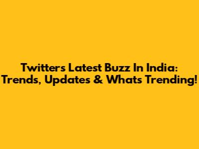 Twitter's Latest Buzz In India: Trends, Updates & What's Trending!