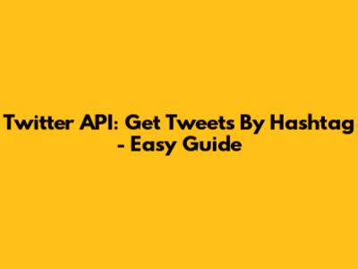 Twitter API: Get Tweets By Hashtag - Easy Guide