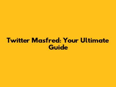 Twitter Masfred: Your Ultimate Guide