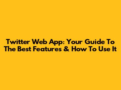 Twitter Web App: Your Guide To The Best Features & How To Use It