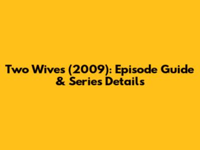 Two Wives (2009): Episode Guide & Series Details