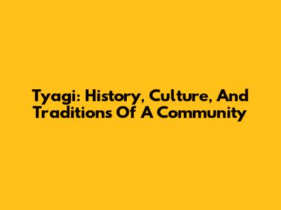 Tyagi: History, Culture, And Traditions Of A Community