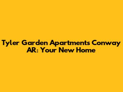 Tyler Garden Apartments Conway AR: Your New Home