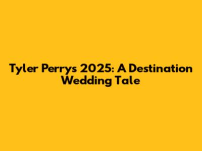 Tyler Perry's 2025: A Destination Wedding Tale