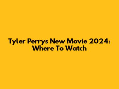 Tyler Perry's New Movie 2024: Where To Watch