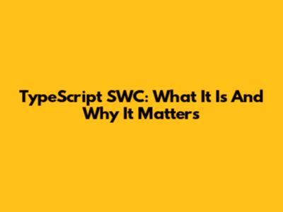 TypeScript SWC: What It Is And Why It Matters