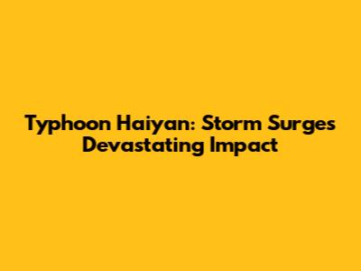 Typhoon Haiyan: Storm Surge's Devastating Impact