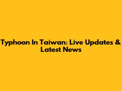 Typhoon In Taiwan: Live Updates & Latest News