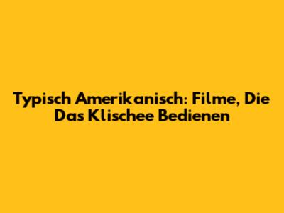 Typisch Amerikanisch: Filme, Die Das Klischee Bedienen