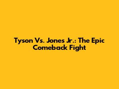 Tyson Vs. Jones Jr.: The Epic Comeback Fight