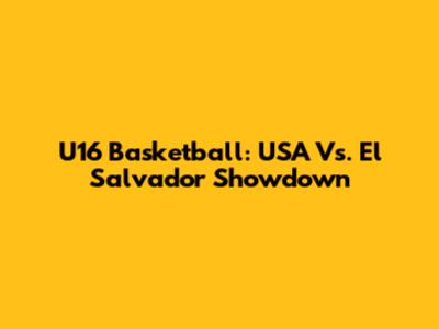 U16 Basketball: USA Vs. El Salvador Showdown