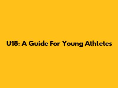 U18: A Guide For Young Athletes