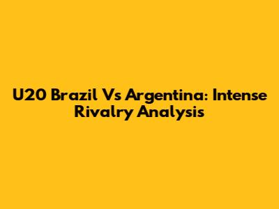 U20 Brazil Vs Argentina: Intense Rivalry Analysis