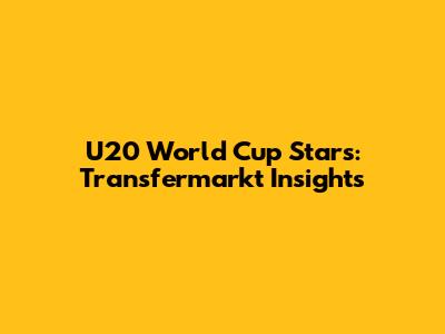 U20 World Cup Stars: Transfermarkt Insights