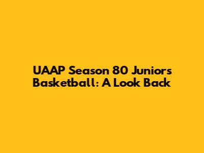 UAAP Season 80 Juniors Basketball: A Look Back