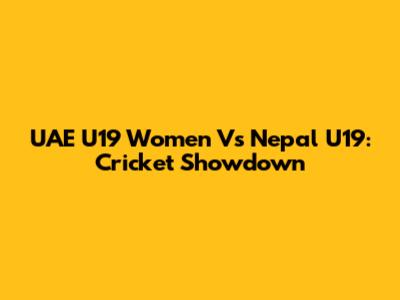 UAE U19 Women Vs Nepal U19: Cricket Showdown