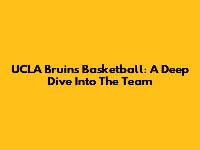 UCLA Bruins Basketball: A Deep Dive Into The Team