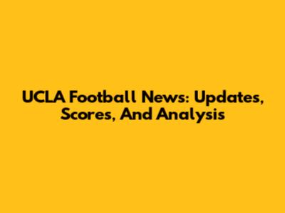 UCLA Football News: Updates, Scores, And Analysis