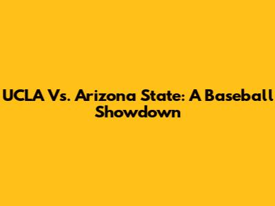 UCLA Vs. Arizona State: A Baseball Showdown