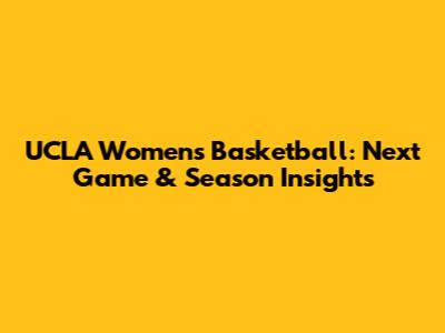 UCLA Women's Basketball: Next Game & Season Insights