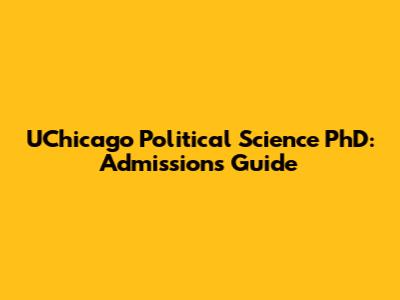 UChicago Political Science PhD: Admissions Guide