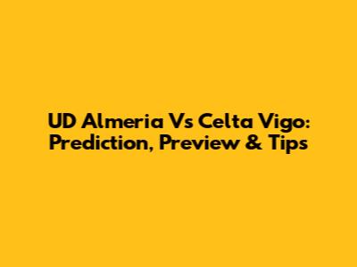 UD Almeria Vs Celta Vigo: Prediction, Preview & Tips