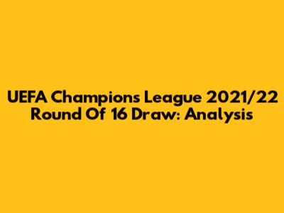 UEFA Champions League 2021/22 Round Of 16 Draw: Analysis