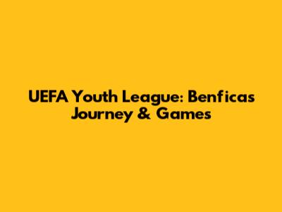 UEFA Youth League: Benfica's Journey & Games