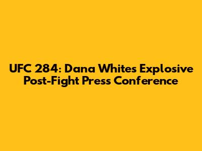 UFC 284: Dana White's Explosive Post-Fight Press Conference