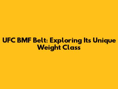UFC BMF Belt: Exploring Its Unique Weight Class