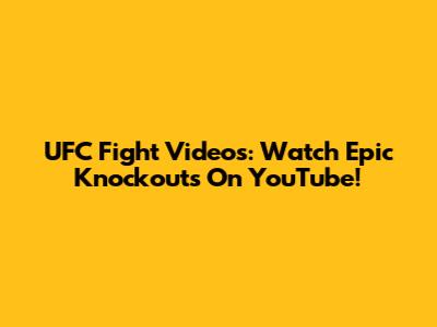 UFC Fight Videos: Watch Epic Knockouts On YouTube!