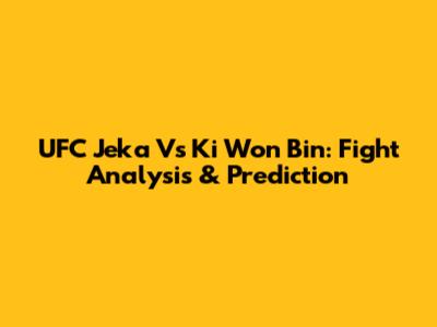 UFC Jeka Vs Ki Won Bin: Fight Analysis & Prediction