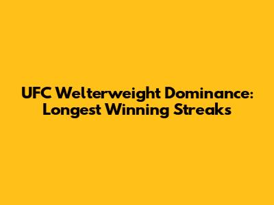 UFC Welterweight Dominance: Longest Winning Streaks