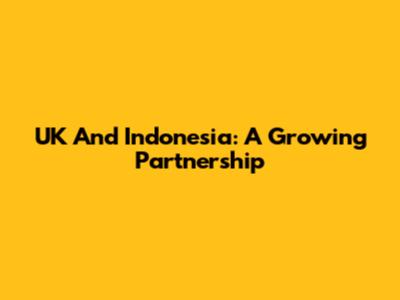 UK And Indonesia: A Growing Partnership