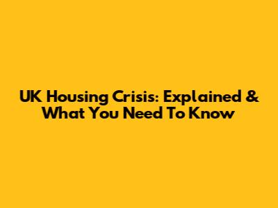UK Housing Crisis: Explained & What You Need To Know