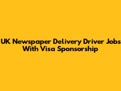 UK Newspaper Delivery Driver Jobs With Visa Sponsorship