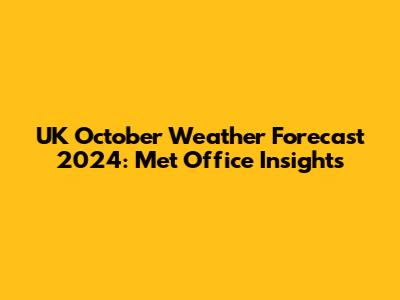 UK October Weather Forecast 2024: Met Office Insights