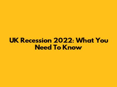 UK Recession 2022: What You Need To Know