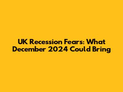 UK Recession Fears: What December 2024 Could Bring