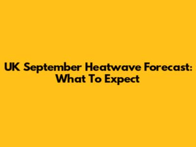 UK September Heatwave Forecast: What To Expect