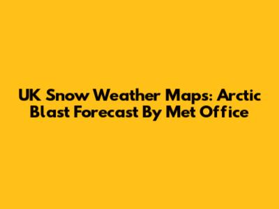 UK Snow Weather Maps: Arctic Blast Forecast By Met Office
