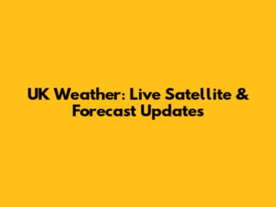 UK Weather: Live Satellite & Forecast Updates