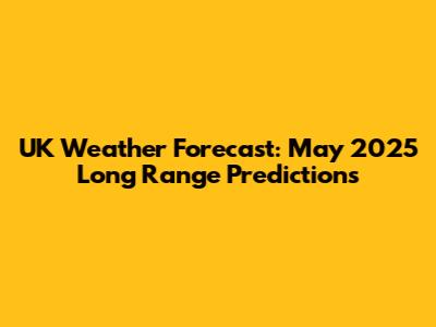 UK Weather Forecast: May 2025 Long Range Predictions