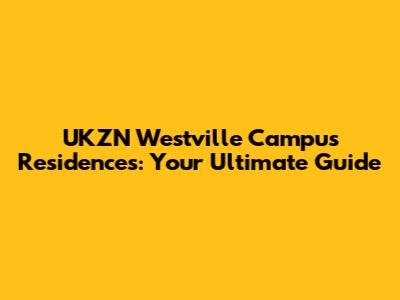 UKZN Westville Campus Residences: Your Ultimate Guide