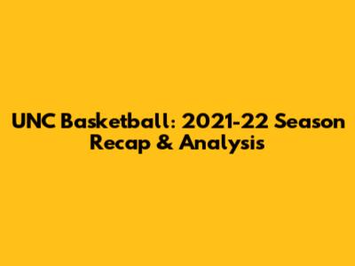 UNC Basketball: 2021-22 Season Recap & Analysis