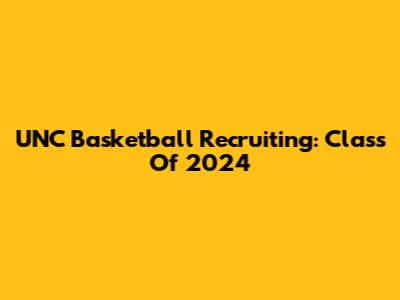 UNC Basketball Recruiting: Class Of 2024