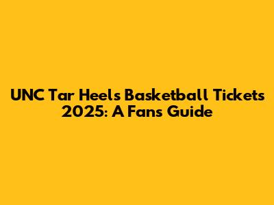UNC Tar Heels Basketball Tickets 2025: A Fan's Guide